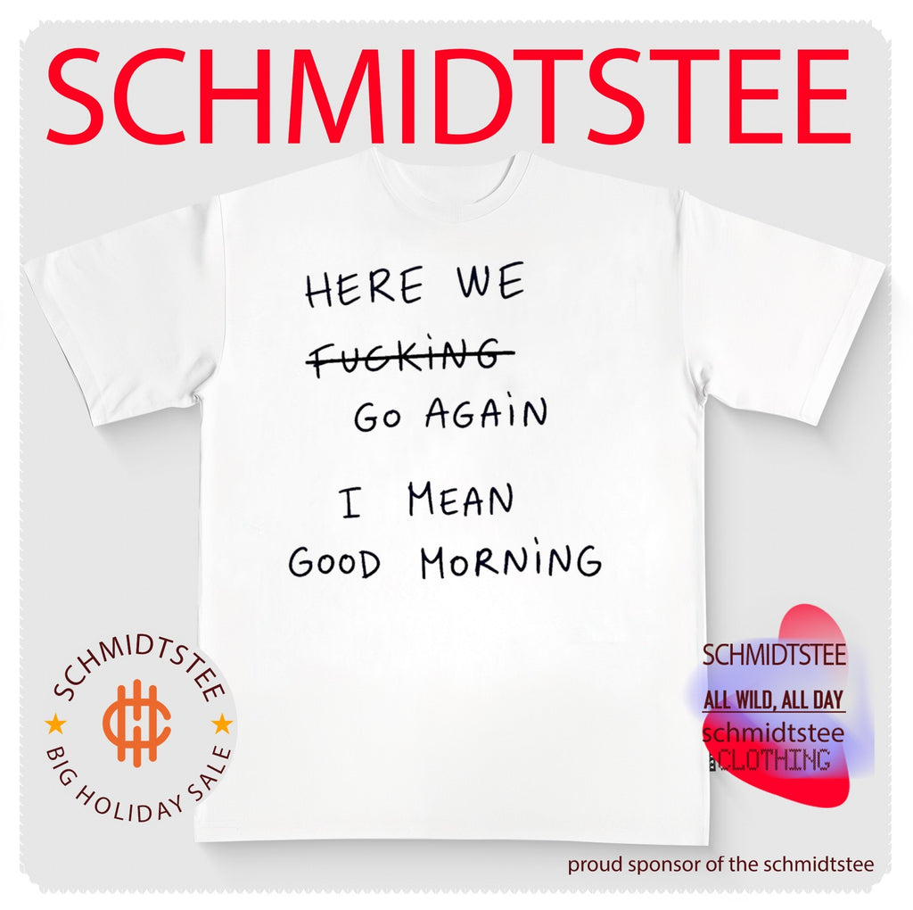 Here we fucking go again I mean good morning shirt