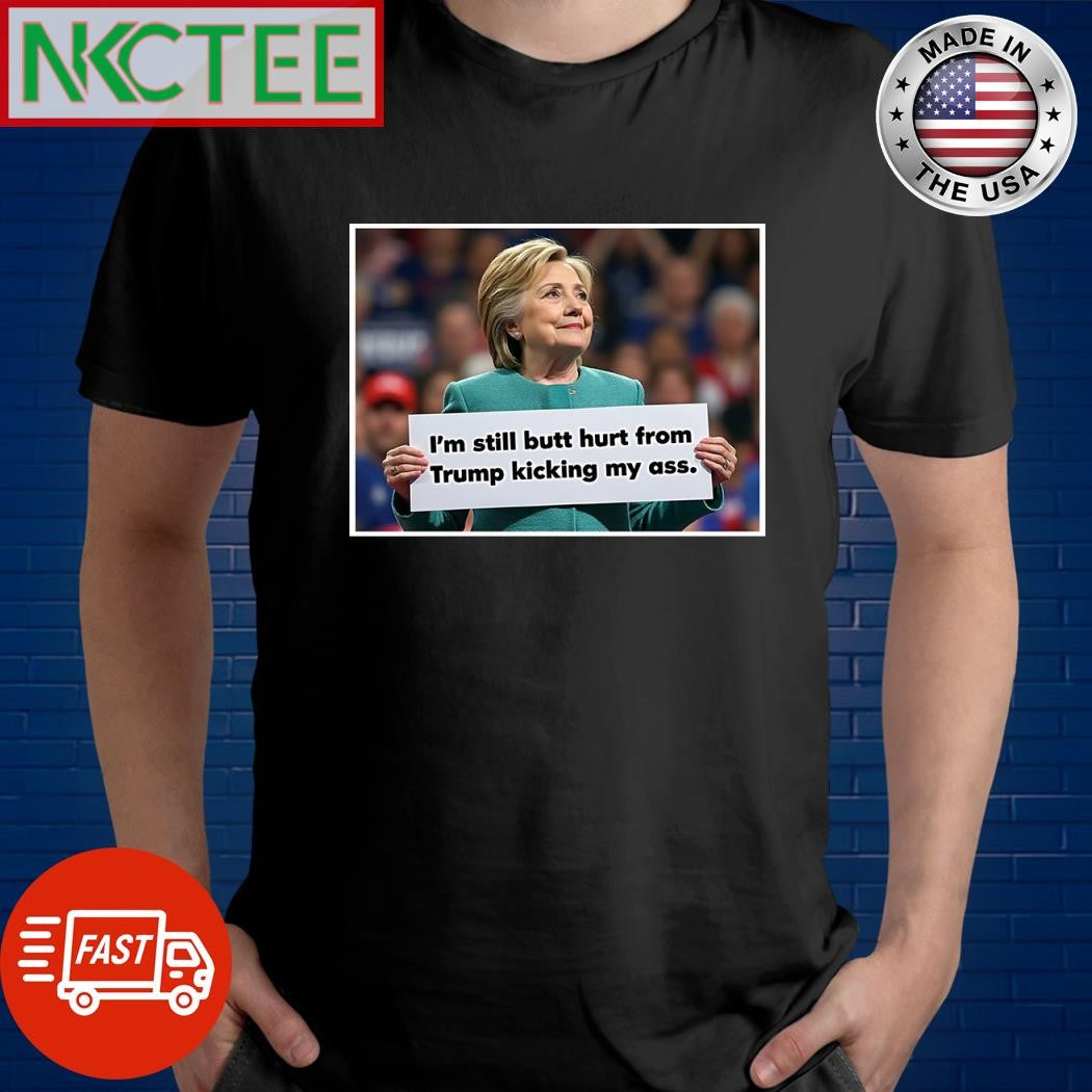 Hillary Clinton I’m still butt hurt from Donald Trump kicking my ass shirt