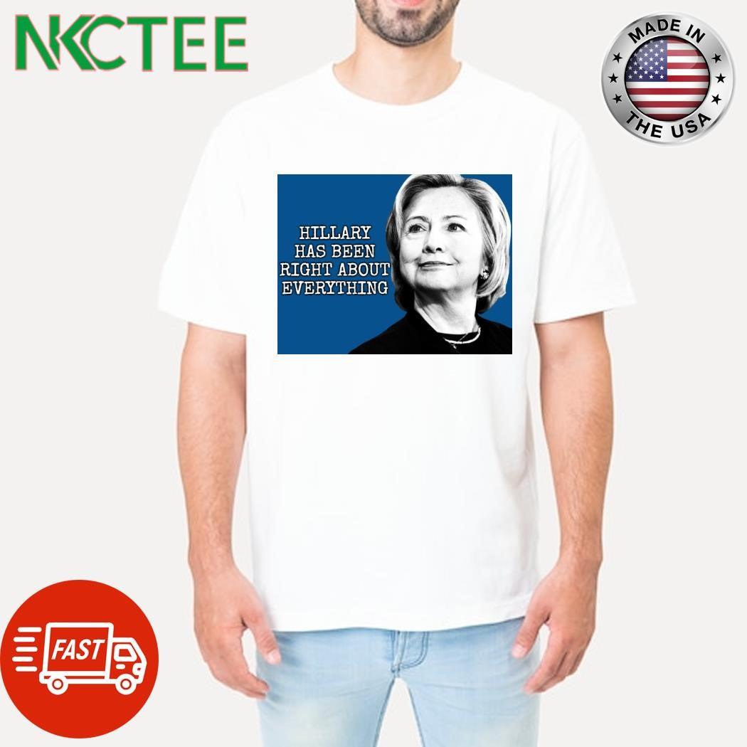 Hillary Clinton has been right about everything shirt