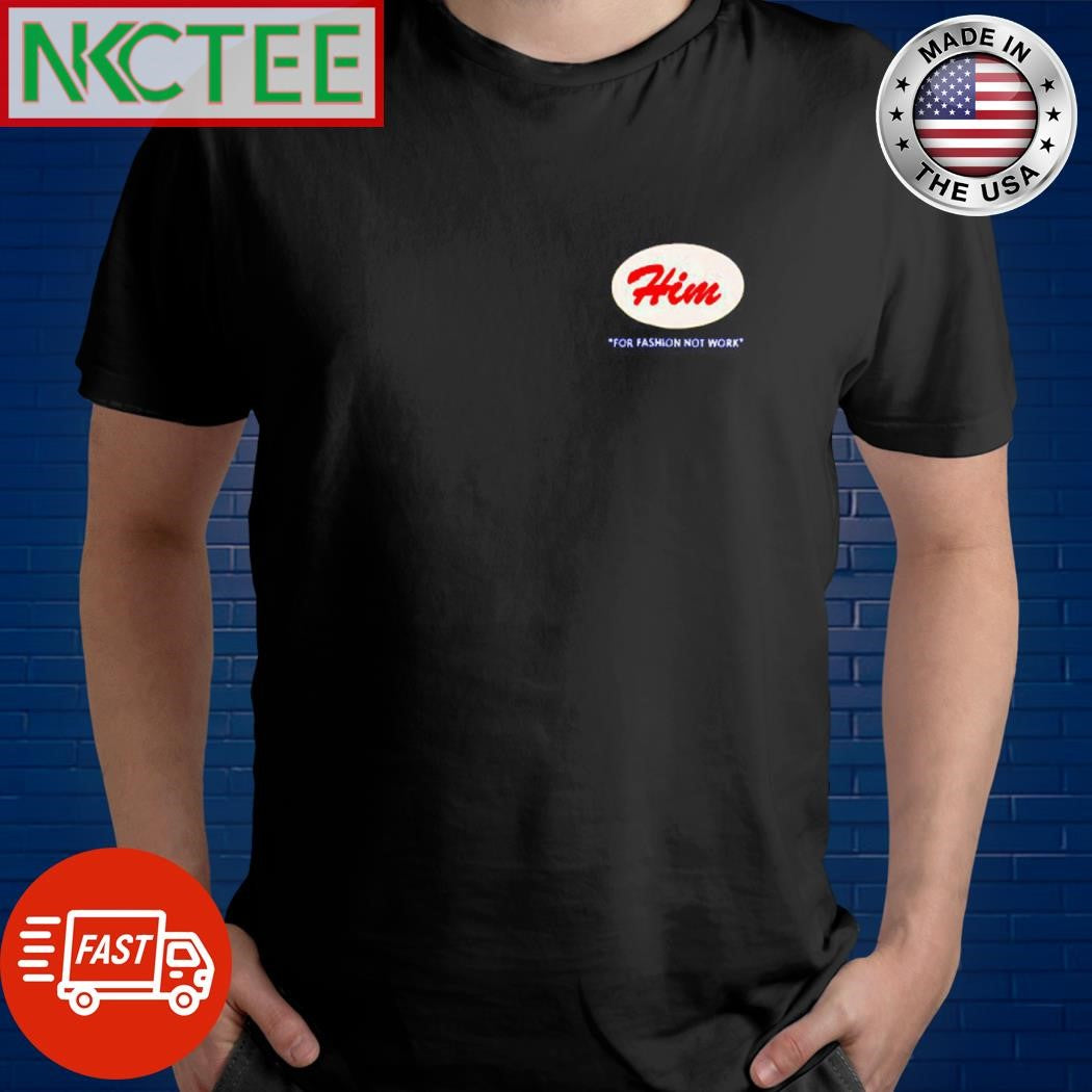Him for fashionnot work shirt