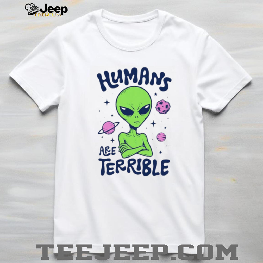 Humans Are Terrible Alien Space ufo extraterrestrial shirt