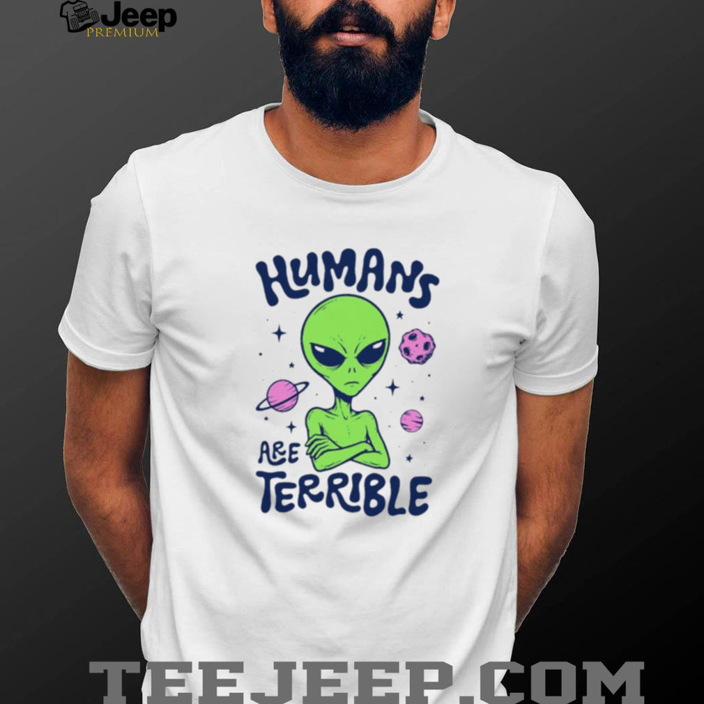 Humans Are Terrible Alien Space ufo extraterrestrial shirt