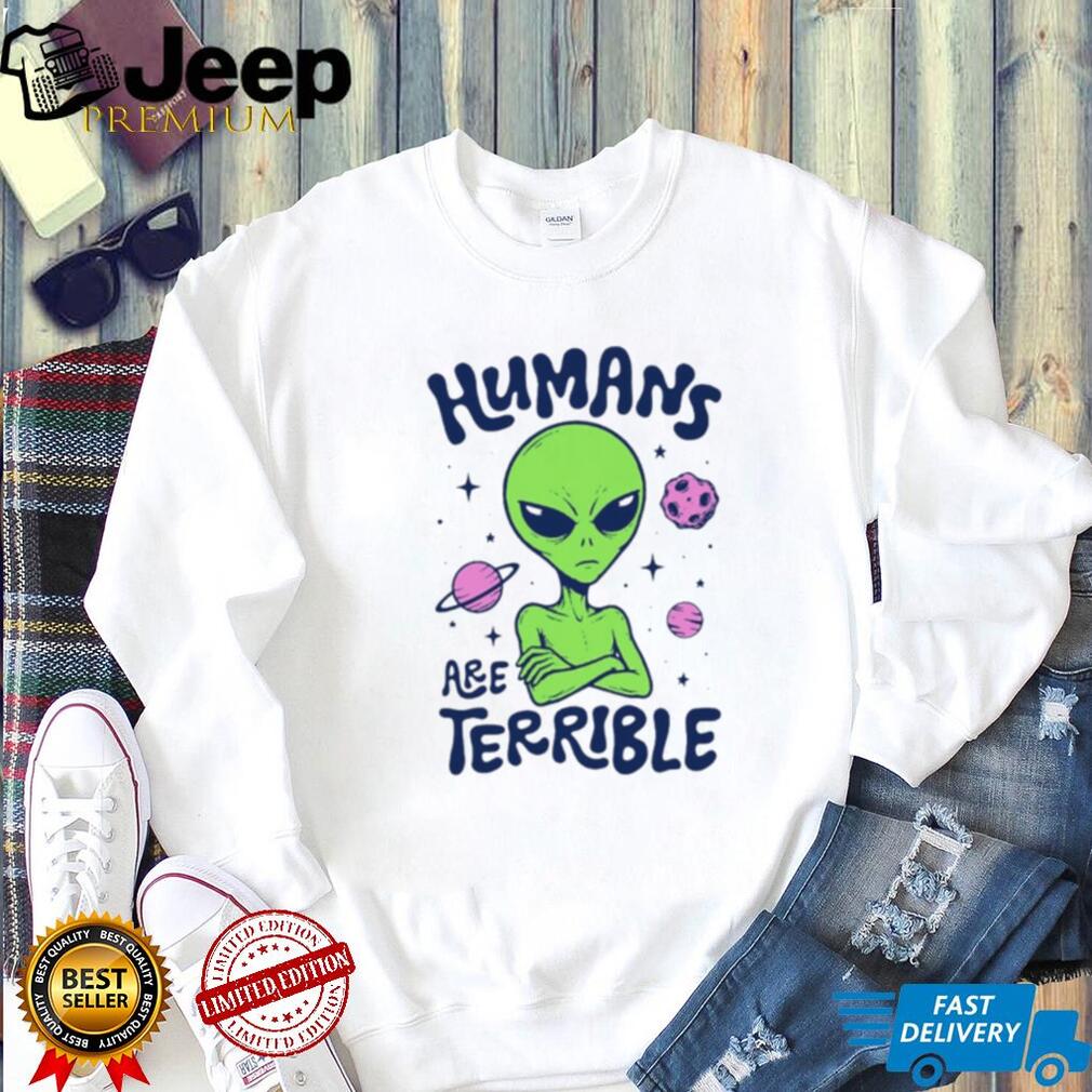 Humans Are Terrible Alien Space ufo extraterrestrial shirt