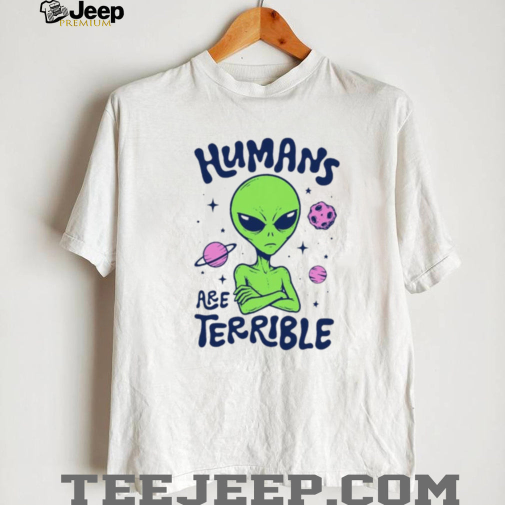 Humans Are Terrible Alien Space ufo extraterrestrial shirt