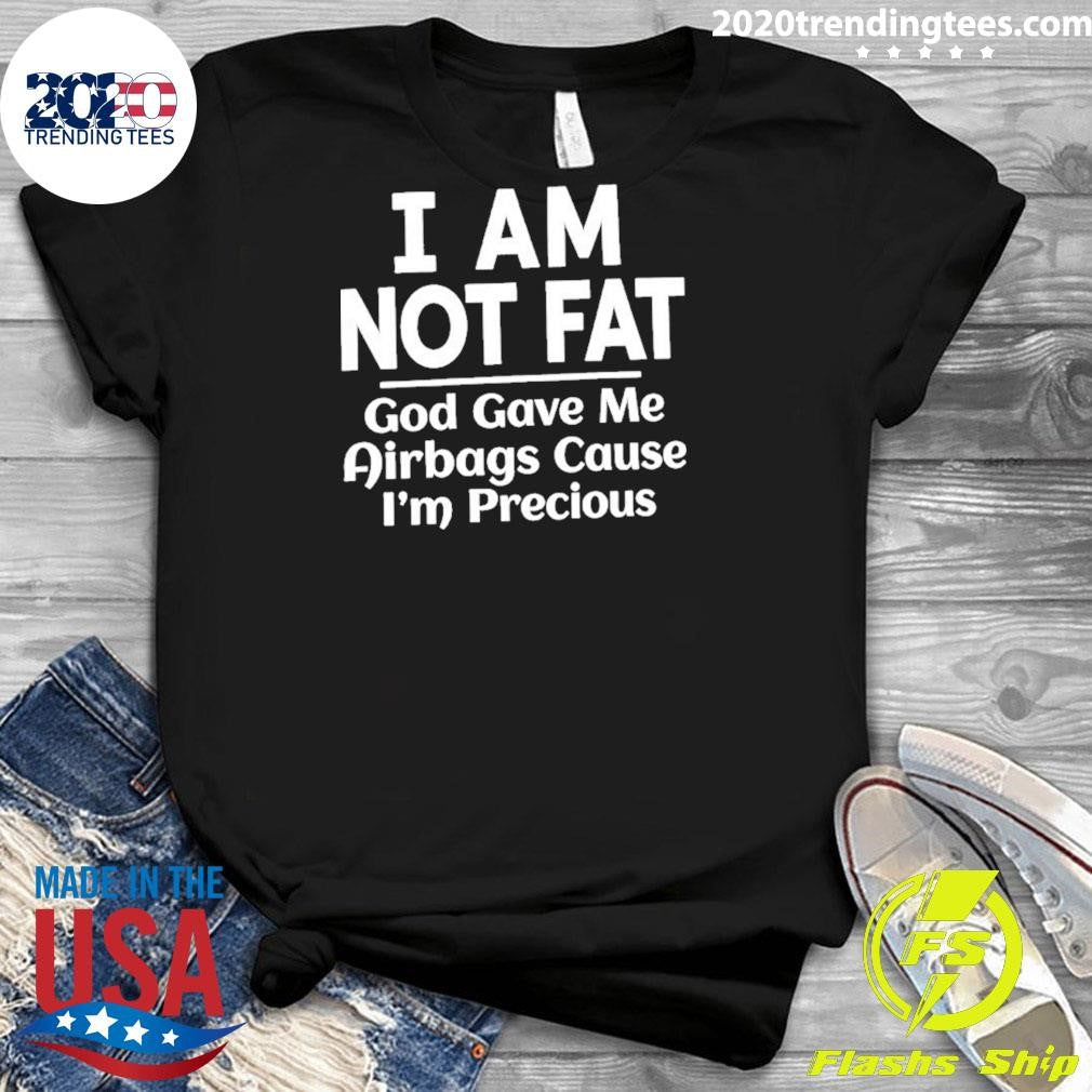 I Am Not Fat God Gave Me Airbags Cause I’m Precious Humor Shirt