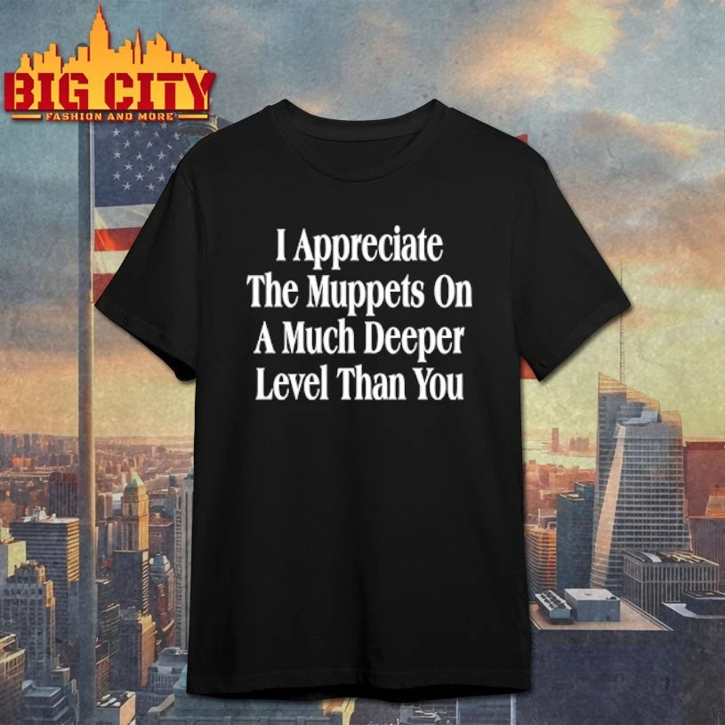 I Appreciate The Muppets On A Much Deeper Level Than You shirt