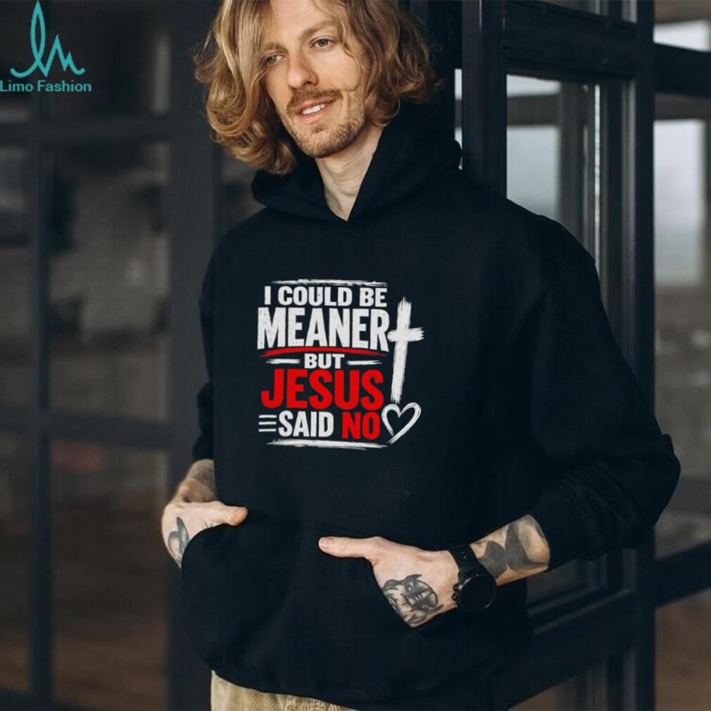 I Could Be Meaner But Jesus Said No Funny shirt