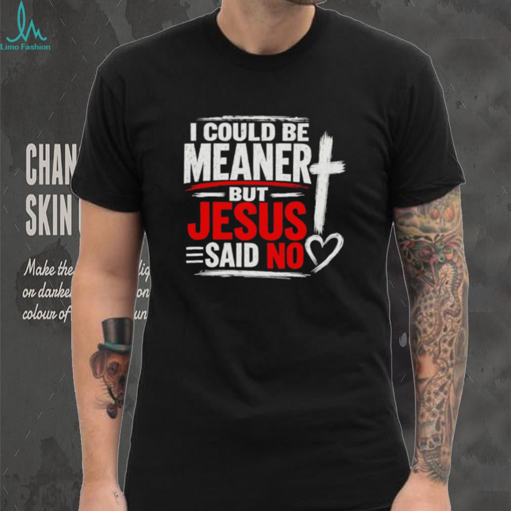 I Could Be Meaner But Jesus Said No Funny shirt