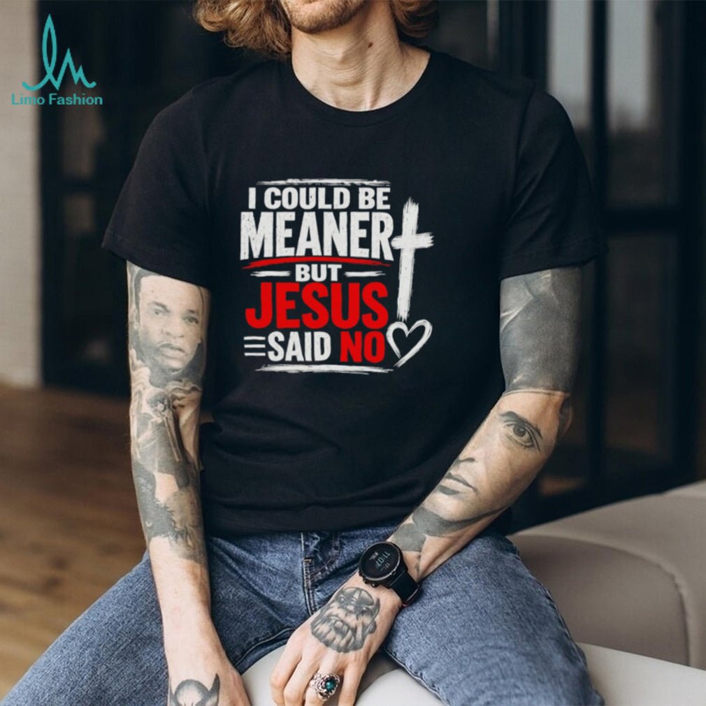 I Could Be Meaner But Jesus Said No Funny shirt
