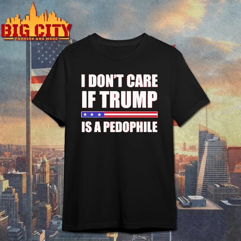 I Don’t Care If Trump Is A Pedophile shirt