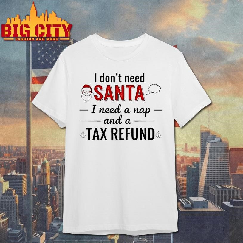 I Dont Need Santa I Need A Nap Tax Refund Shirt