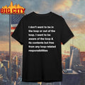 I Don’t Want To Be In The Loop Or Out Of The Loop Shirt