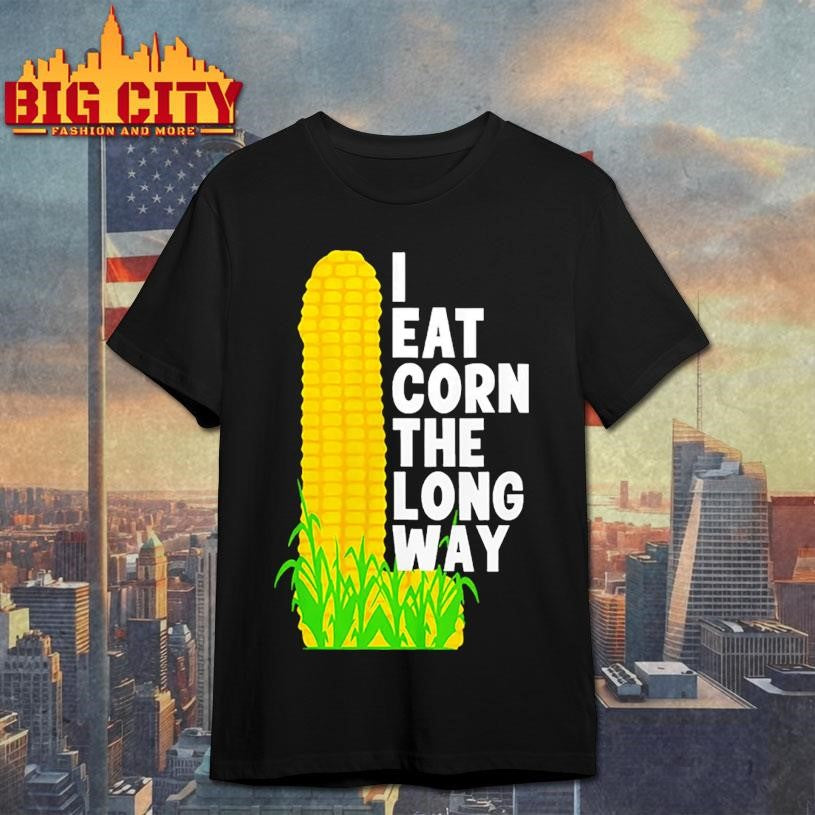 I Eat Corn The Long Way Shirt