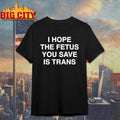 I Hope The Fetus You Save Is Trans Shirt