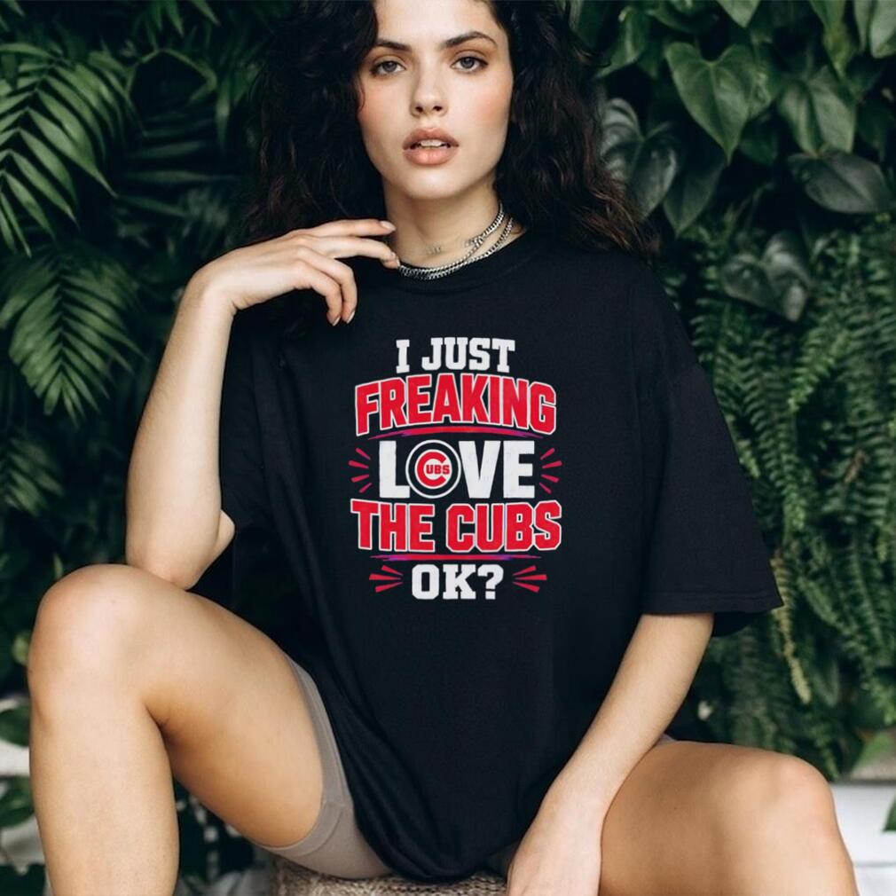 I Just Freaking Love the Cubs OK MLB Baseball shirt