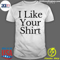 I Like Your Shirt Shirt X Sam Alkhatib Shirt
