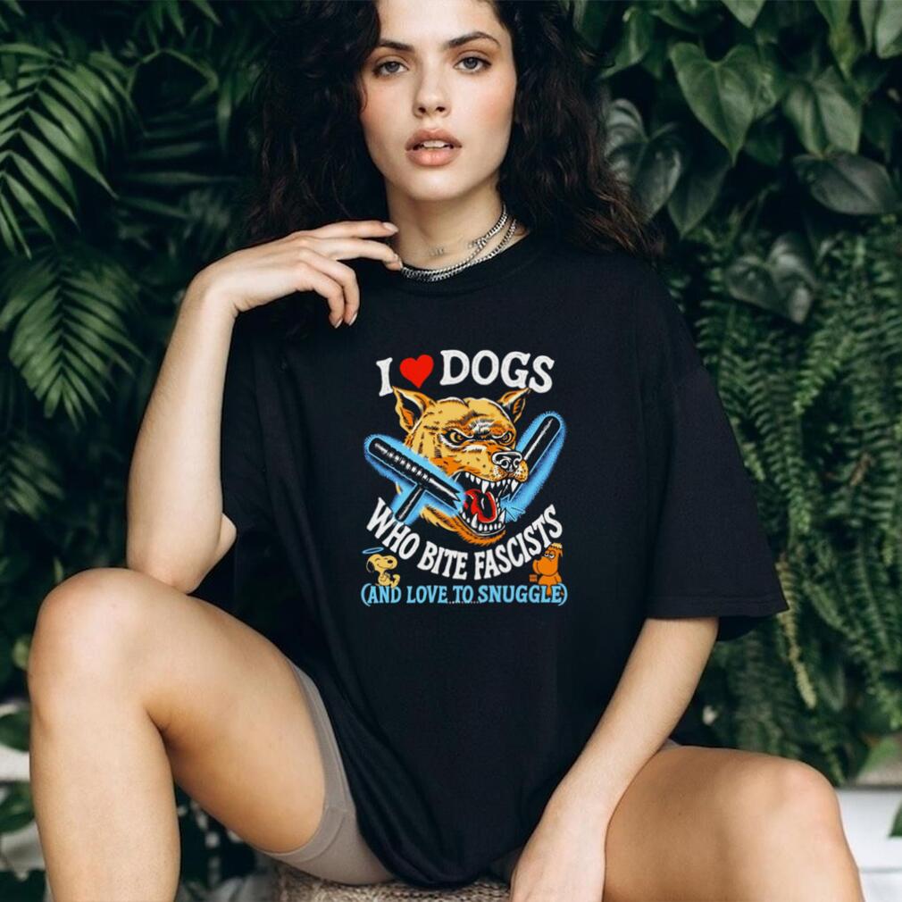 I Love Dogs Who Bite Fascists and Love to Snuggle shirt