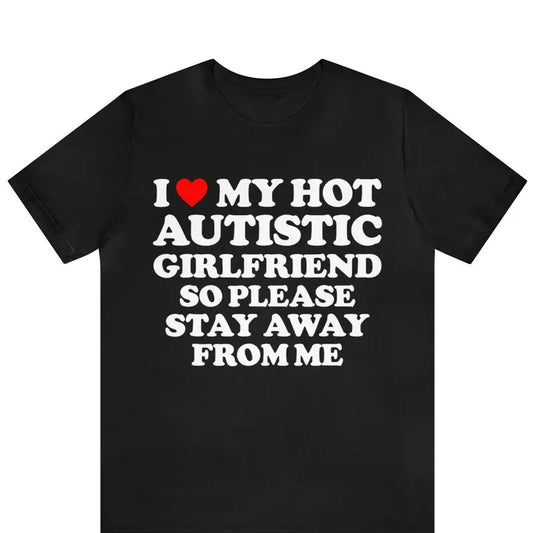 I Love My Hot Autistic Girlfriend So Please Stay Away From Me T-shirt Cotton Menswear