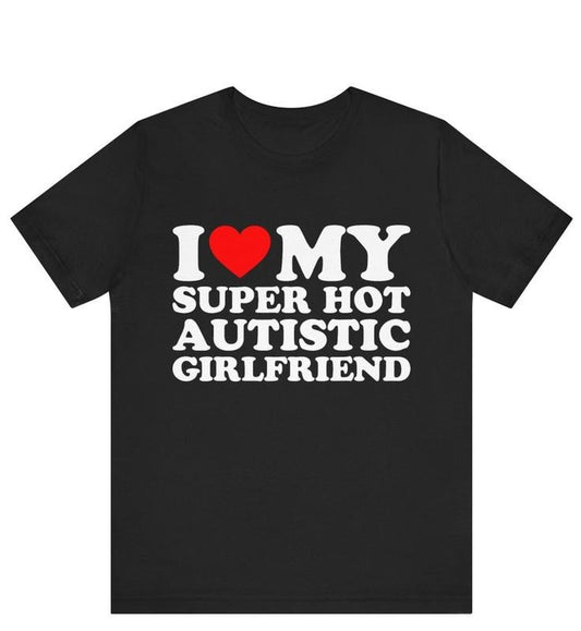 I Love My Super Hot Autistic Girlfriend T-shirt , I Heart My Super Hot Autistic Girlfriend T-Shirt ,I Love My Autistic Girlfriend T-shirt Hoodie, T-shirt and sweater