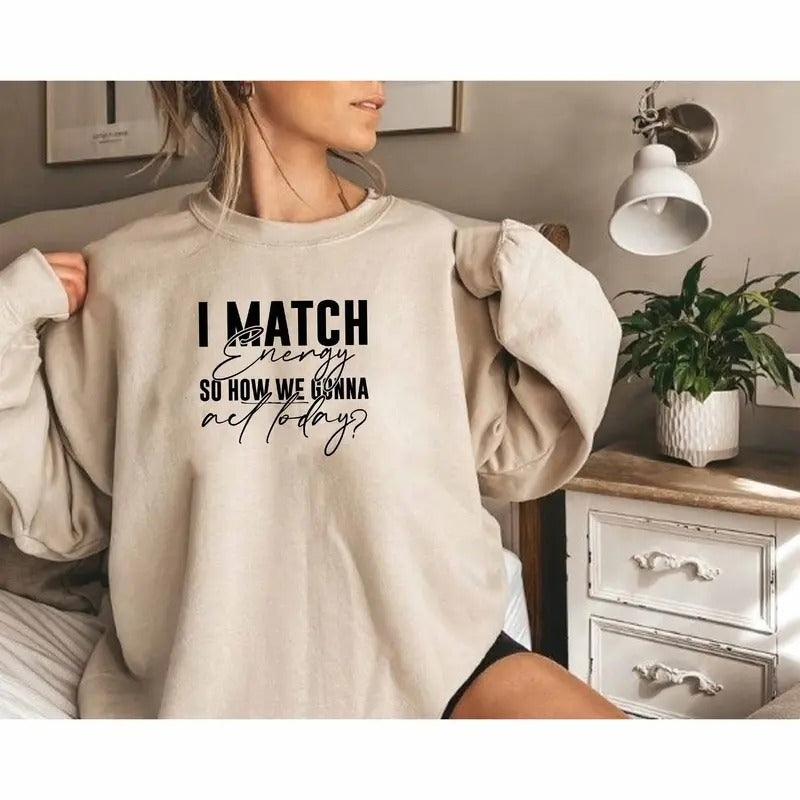 I Match Energy So How We Gonna Act Today Sweatshirt Adult Humor Sweatshirt Everything Is Fine Gift Sarcastic Slogan...