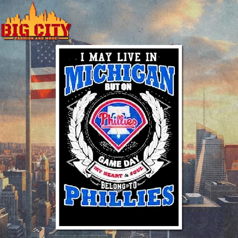I May Live In Michigan But On Game Day My Heart And Soul Belong To Philadelphia Phillies Shirt
