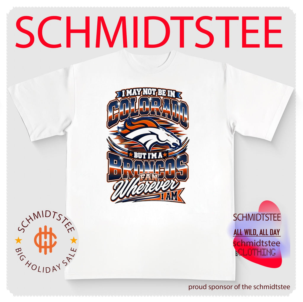 I May Not Be in Colorado but I Am a Broncos Fan Wherever I Am shirt