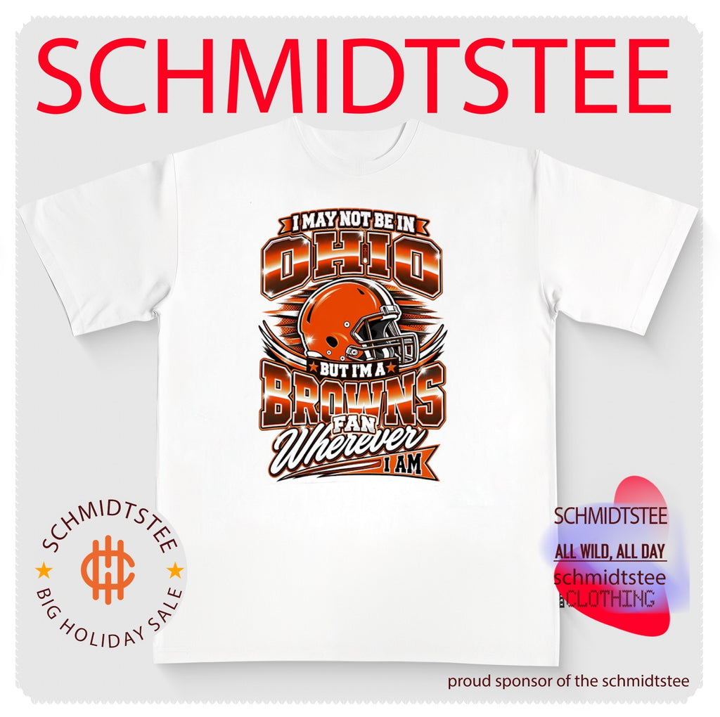 I May Not Be in Ohio but I’m a Browns Fan Wherever I Am shirt