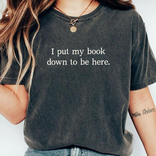 I Put Down My Book To Be Here Shirt, Bookish T-Shirt, Minimalist Book Tee, Book Readers Gift, Book Lover Shirt, Gift for Her, Hot Girls Read Book Shirt, Funny Book Lover Tee, Book Women Top