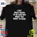 I Say What Needs To Be Said Not What You Want To Hear The Truth 2026 Tee Shirt