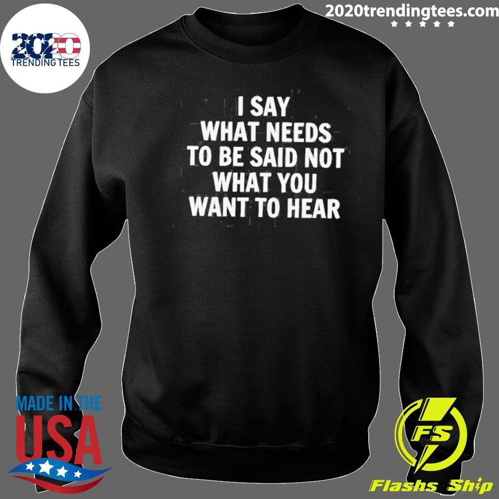 I Say What Needs To Be Said Not What You Want To Hear The Truth 2026 Tee Shirt