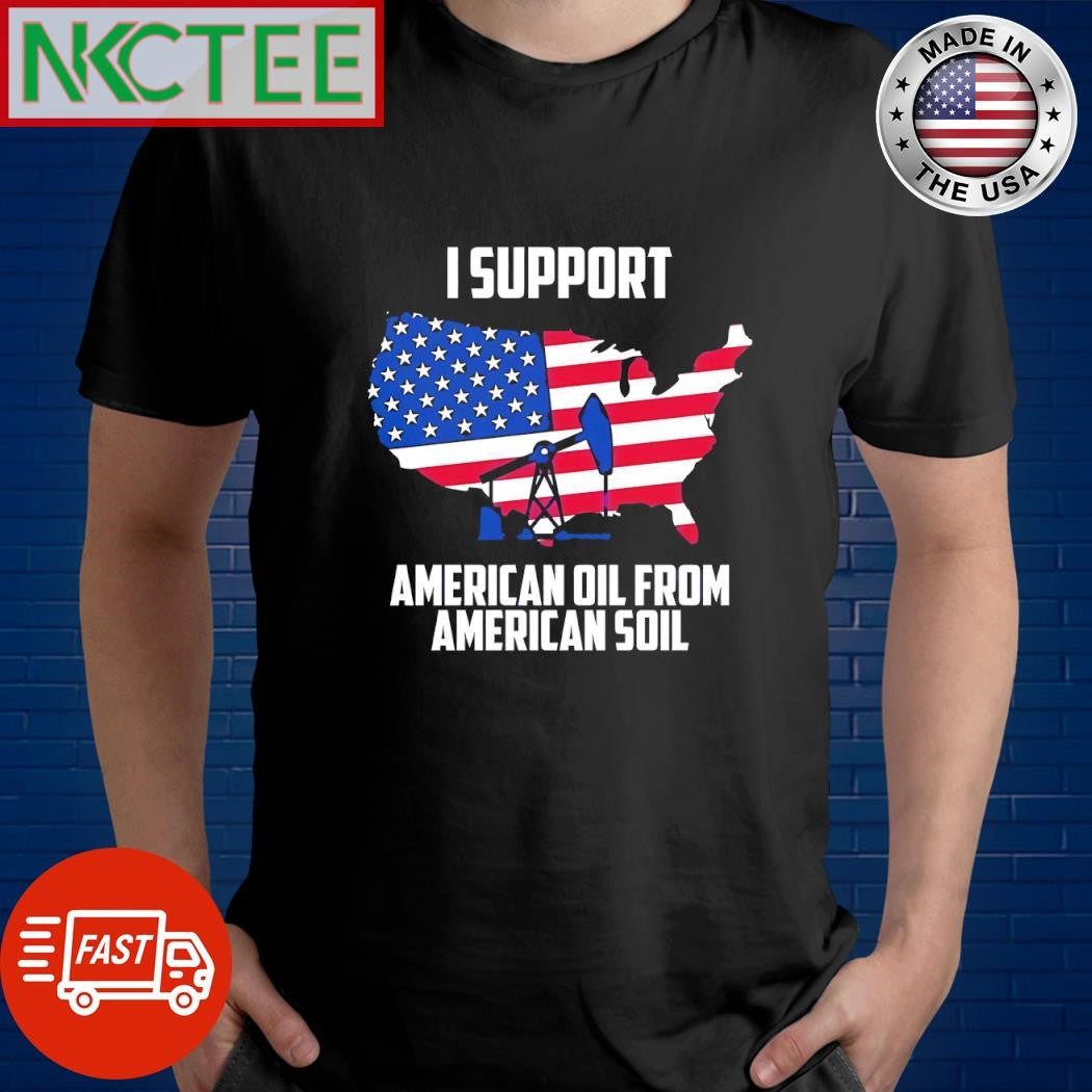 I Support American oil from American soil shirt