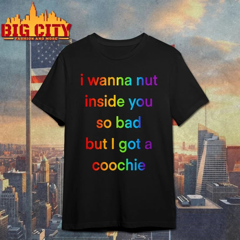 I Wanna Nut In This Boy So Bad But I Got A Coochie shirt