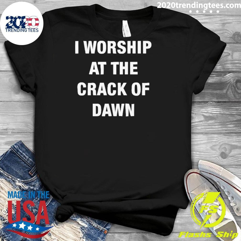 I Worship At The Crack Of Dawn Tee Shirt
