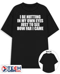 I be nutting in my own eyes just to see how far I came shirt