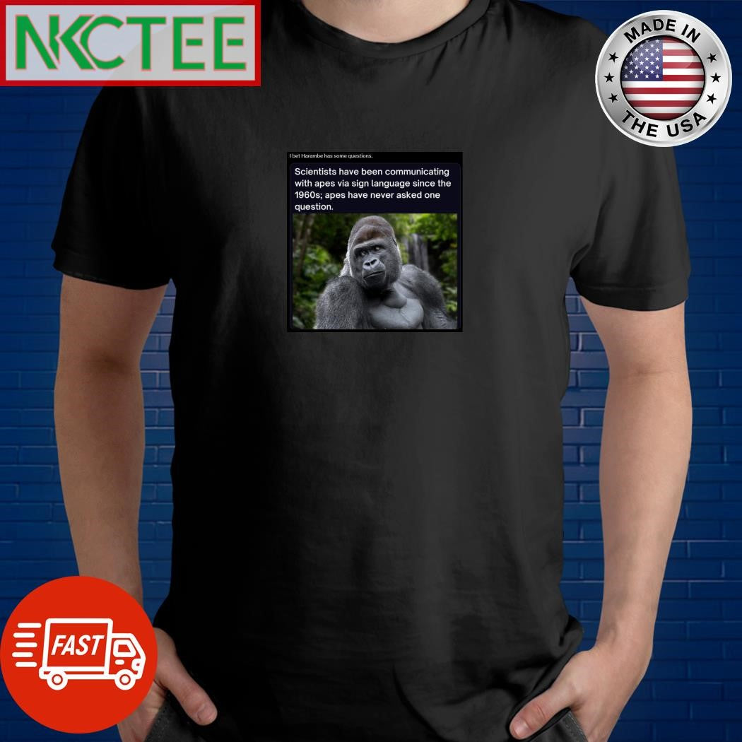 I bet Harambe has some questions shirt