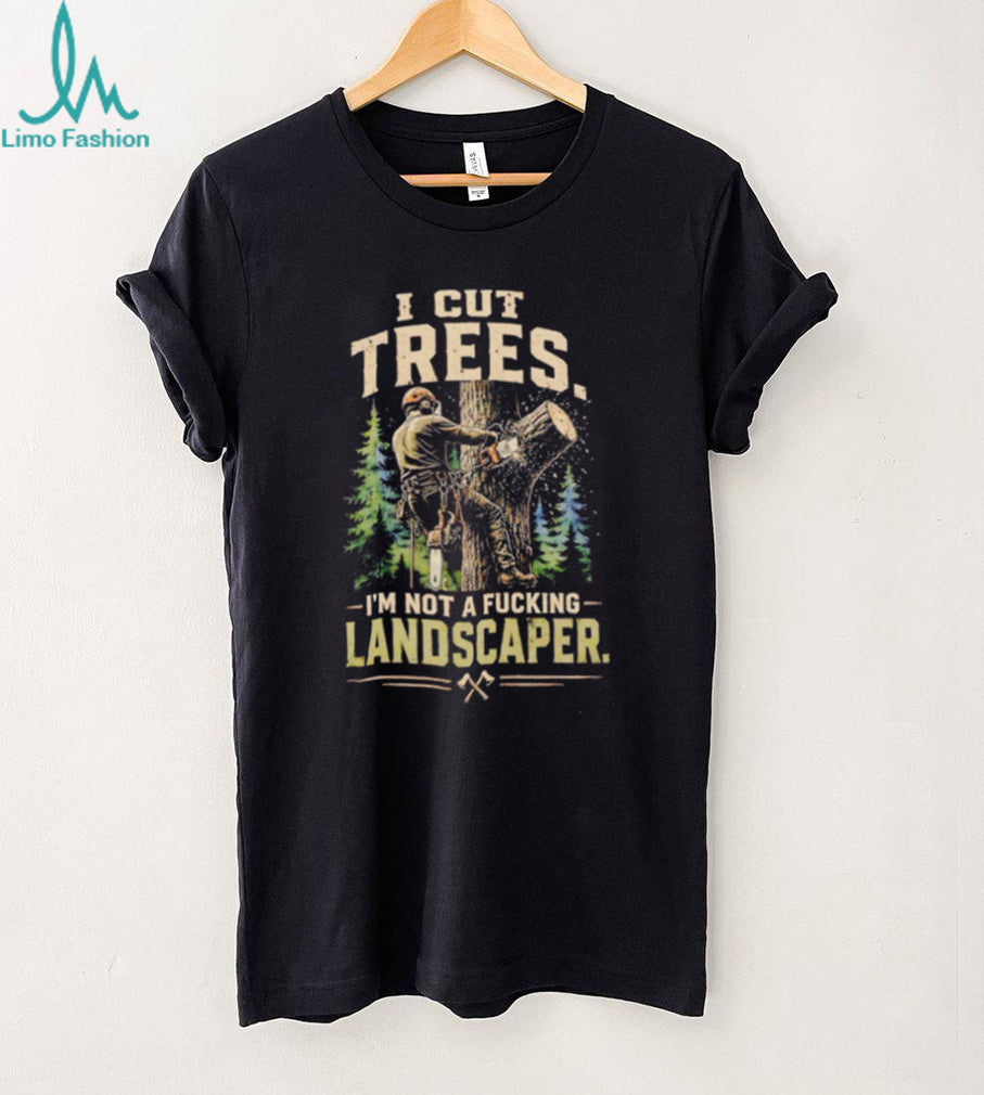 I cut trees I’m not a fucking landscapers vintage shirt