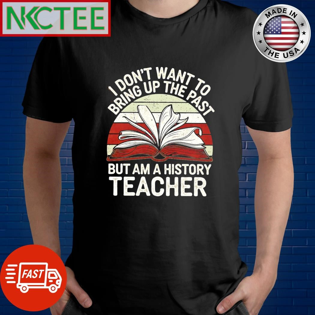 I don’t want to bring up the past but am a history teacher retro shirt