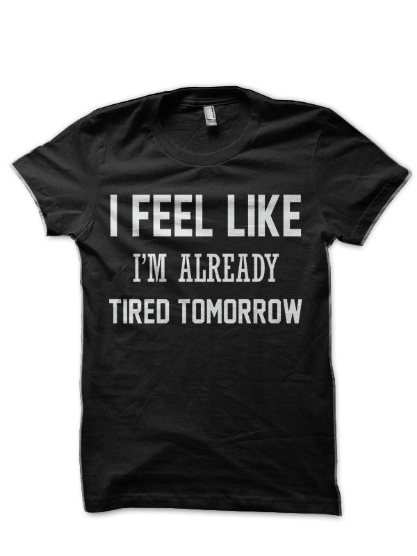 I FEEL LIKE I AM ALREADY TIRED TOMORROW Black T-Shirt Hoodie, Sweatshirt | PureTeeCo.com