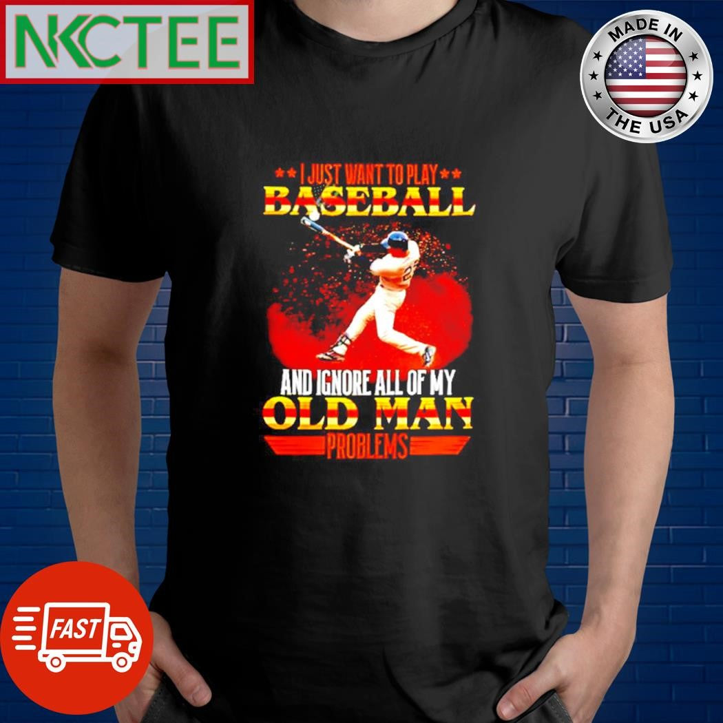 I just want to play baseball and Ignore all of my old man problems baseball batting shirt