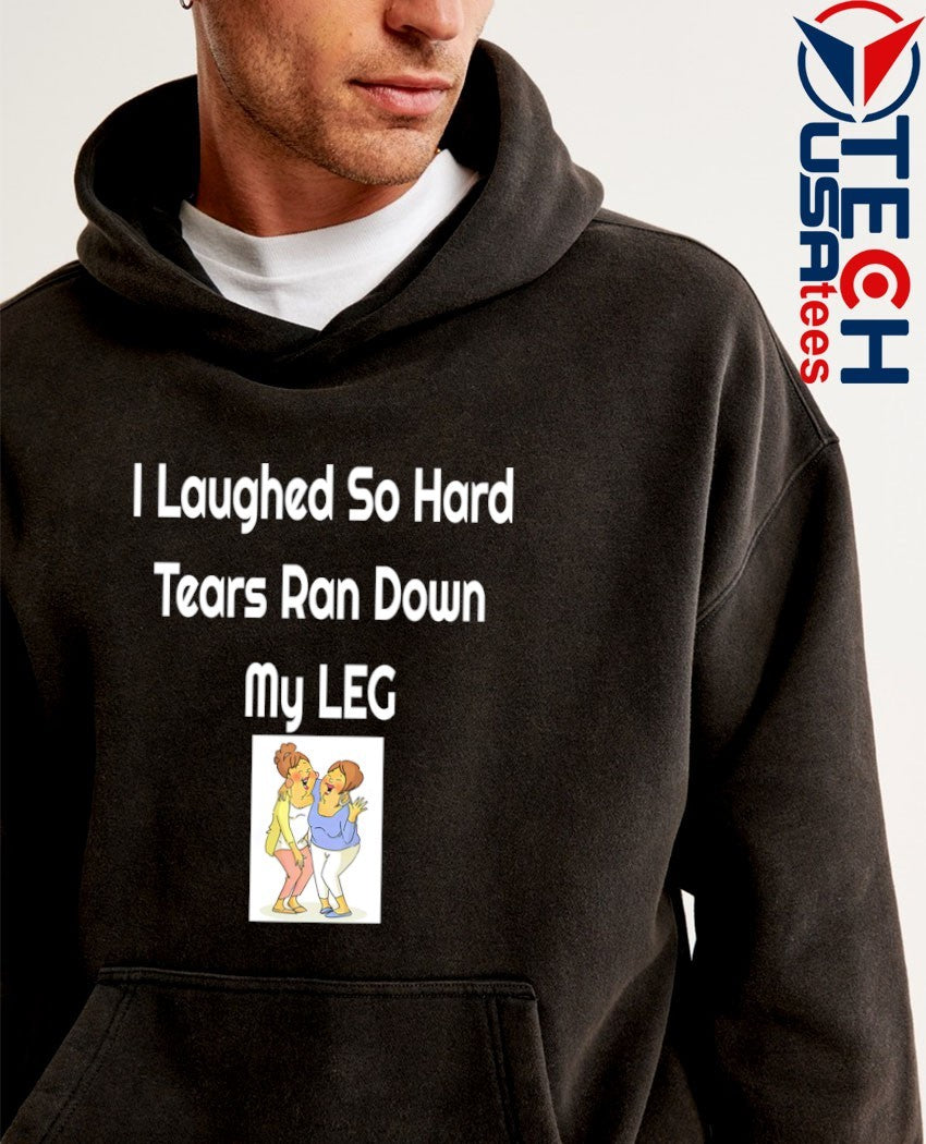 I laughed so hard tears ran down my leg shirt
