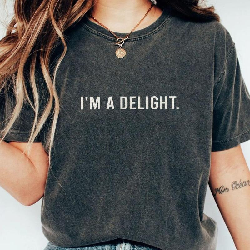 I'm A Delight Comfort T-shirt, Funny Sarcastic Shirt, Attitude Shirt, Sarcastic Self Love Shirt, Women's Funny Shirt,...