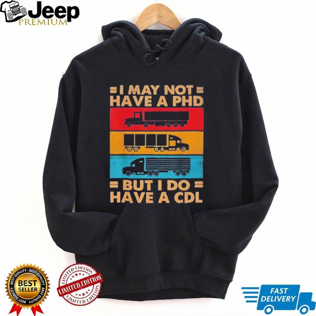 I may not have a PHD but I do have a CDL shirt