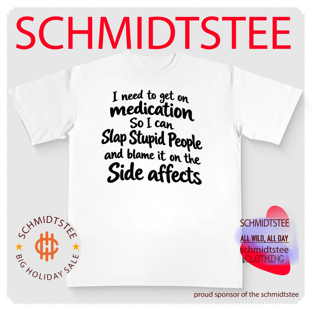 I need to get on medication so I can slap stupid people and blame it on the side effects shirt