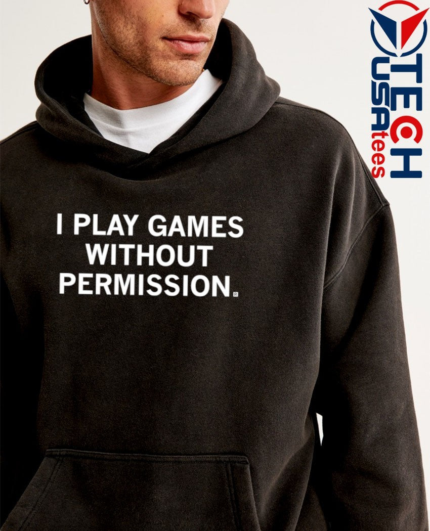 I play games without permission shirt