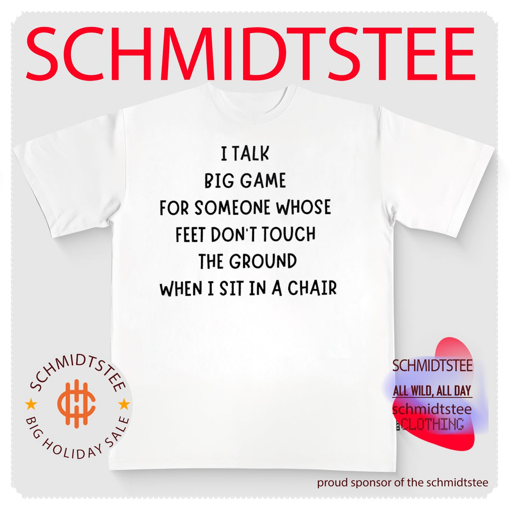 I talk big game for someone whose feet don’t touch the ground when I sit in a chair shirt