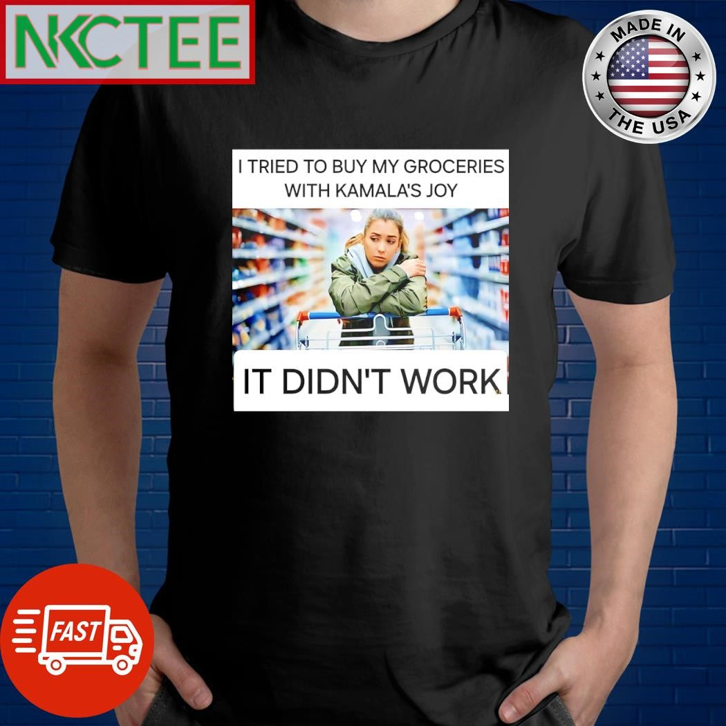 I tried to buy my groceries with Kamala’s Joy It didn’t work shirt