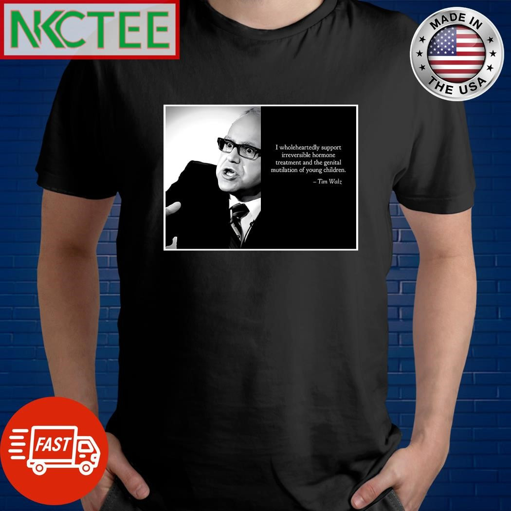 I wholeheartedly support irreversible hormone treatment and the genital mutilation of young children Tim Walz shirt