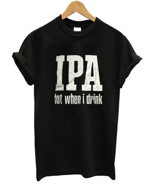IPA Lot When I Drink T Shirt Hoodie, Sweatshirt | PureTeeCo.com