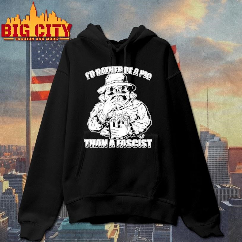 I’d Rather Be A Pig Than A Fascist Shirt
