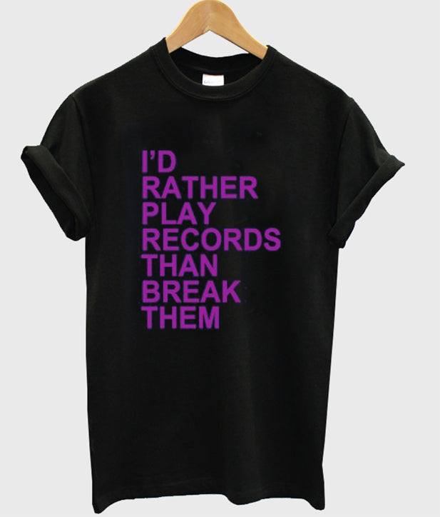 Id Rather Play Records Than Break Them T-shirt Hoodie, Sweatshirt | PureTeeCo.com